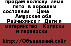 продам коляску, зима лето, в хорошем состоянии. › Цена ­ 3 500 - Амурская обл., Райчихинск г. Дети и материнство » Коляски и переноски   